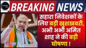 Sahara India Parivar 2024 : सहारा निवेशकों के लिए बड़ी खुशखबरी, अभी अभी अमित शाह ने की बड़ी घोषणा ! 1 Sahara India Parivar